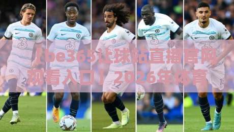 【be365让球站直播官网观看入口】2026年体育迷必看的高清直播攻略 【be365让球站直播官网观看入口】2026年体育迷必看的高清直播攻略