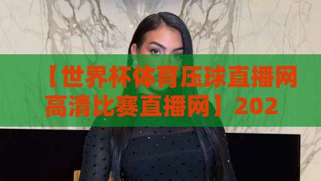 【世界杯体育压球直播网高清比赛直播网】2026年观赛神器：这几点让你不再踩坑
