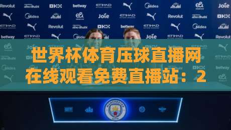 世界杯体育压球直播网在线观看免费直播站:2026年球迷必备的高清观赛指南 世界杯体育压球直播网在线观看免费直播站:2026年球迷必备的高清观赛指南